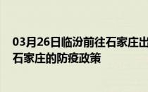 03月26日临汾前往石家庄出行防疫政策查询-从临汾出发到石家庄的防疫政策