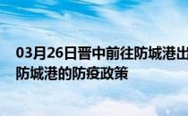 03月26日晋中前往防城港出行防疫政策查询-从晋中出发到防城港的防疫政策