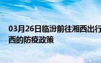 03月26日临汾前往湘西出行防疫政策查询-从临汾出发到湘西的防疫政策