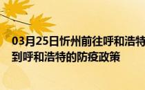 03月25日忻州前往呼和浩特出行防疫政策查询-从忻州出发到呼和浩特的防疫政策