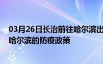 03月26日长治前往哈尔滨出行防疫政策查询-从长治出发到哈尔滨的防疫政策