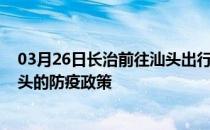 03月26日长治前往汕头出行防疫政策查询-从长治出发到汕头的防疫政策