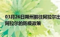 03月26日朔州前往阿拉尔出行防疫政策查询-从朔州出发到阿拉尔的防疫政策