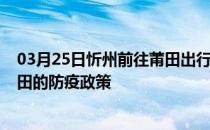 03月25日忻州前往莆田出行防疫政策查询-从忻州出发到莆田的防疫政策