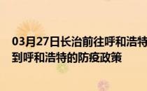 03月27日长治前往呼和浩特出行防疫政策查询-从长治出发到呼和浩特的防疫政策