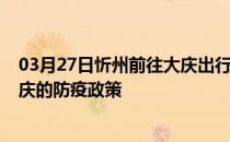 03月27日忻州前往大庆出行防疫政策查询-从忻州出发到大庆的防疫政策