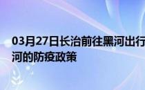 03月27日长治前往黑河出行防疫政策查询-从长治出发到黑河的防疫政策