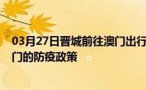 03月27日晋城前往澳门出行防疫政策查询-从晋城出发到澳门的防疫政策