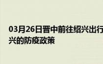 03月26日晋中前往绍兴出行防疫政策查询-从晋中出发到绍兴的防疫政策