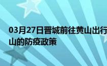 03月27日晋城前往黄山出行防疫政策查询-从晋城出发到黄山的防疫政策