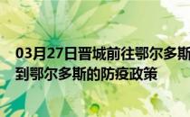 03月27日晋城前往鄂尔多斯出行防疫政策查询-从晋城出发到鄂尔多斯的防疫政策