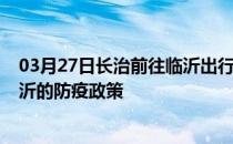 03月27日长治前往临沂出行防疫政策查询-从长治出发到临沂的防疫政策