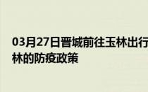 03月27日晋城前往玉林出行防疫政策查询-从晋城出发到玉林的防疫政策