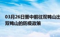 03月26日晋中前往双鸭山出行防疫政策查询-从晋中出发到双鸭山的防疫政策