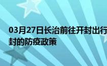 03月27日长治前往开封出行防疫政策查询-从长治出发到开封的防疫政策