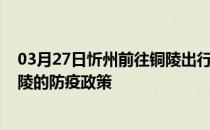 03月27日忻州前往铜陵出行防疫政策查询-从忻州出发到铜陵的防疫政策