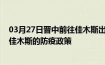 03月27日晋中前往佳木斯出行防疫政策查询-从晋中出发到佳木斯的防疫政策