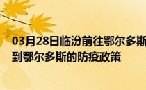 03月28日临汾前往鄂尔多斯出行防疫政策查询-从临汾出发到鄂尔多斯的防疫政策