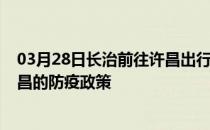 03月28日长治前往许昌出行防疫政策查询-从长治出发到许昌的防疫政策