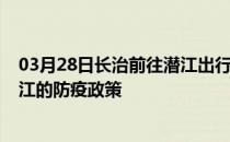 03月28日长治前往潜江出行防疫政策查询-从长治出发到潜江的防疫政策