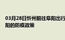 03月28日忻州前往阜阳出行防疫政策查询-从忻州出发到阜阳的防疫政策