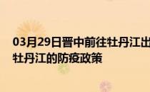 03月29日晋中前往牡丹江出行防疫政策查询-从晋中出发到牡丹江的防疫政策