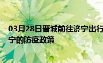 03月28日晋城前往济宁出行防疫政策查询-从晋城出发到济宁的防疫政策