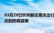 03月29日忻州前往重庆出行防疫政策查询-从忻州出发到重庆的防疫政策