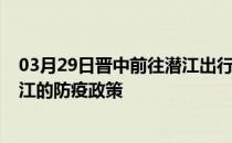 03月29日晋中前往潜江出行防疫政策查询-从晋中出发到潜江的防疫政策