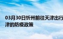 03月30日忻州前往天津出行防疫政策查询-从忻州出发到天津的防疫政策