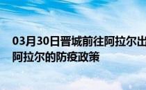 03月30日晋城前往阿拉尔出行防疫政策查询-从晋城出发到阿拉尔的防疫政策