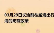 03月29日长治前往威海出行防疫政策查询-从长治出发到威海的防疫政策