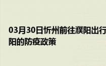 03月30日忻州前往濮阳出行防疫政策查询-从忻州出发到濮阳的防疫政策