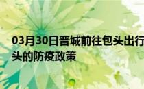 03月30日晋城前往包头出行防疫政策查询-从晋城出发到包头的防疫政策