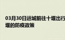 03月30日运城前往十堰出行防疫政策查询-从运城出发到十堰的防疫政策