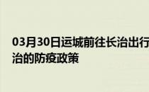 03月30日运城前往长治出行防疫政策查询-从运城出发到长治的防疫政策