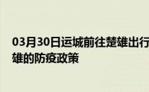 03月30日运城前往楚雄出行防疫政策查询-从运城出发到楚雄的防疫政策