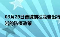 03月29日晋城前往龙岩出行防疫政策查询-从晋城出发到龙岩的防疫政策