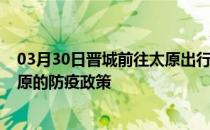 03月30日晋城前往太原出行防疫政策查询-从晋城出发到太原的防疫政策