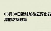 03月30日运城前往云浮出行防疫政策查询-从运城出发到云浮的防疫政策