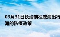 03月31日长治前往威海出行防疫政策查询-从长治出发到威海的防疫政策