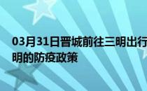 03月31日晋城前往三明出行防疫政策查询-从晋城出发到三明的防疫政策