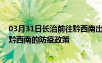 03月31日长治前往黔西南出行防疫政策查询-从长治出发到黔西南的防疫政策