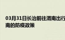 03月31日长治前往渭南出行防疫政策查询-从长治出发到渭南的防疫政策