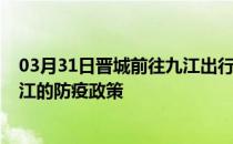 03月31日晋城前往九江出行防疫政策查询-从晋城出发到九江的防疫政策