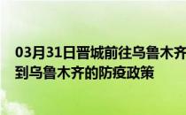 03月31日晋城前往乌鲁木齐出行防疫政策查询-从晋城出发到乌鲁木齐的防疫政策