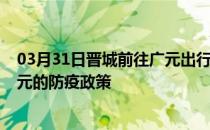 03月31日晋城前往广元出行防疫政策查询-从晋城出发到广元的防疫政策