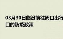 03月30日临汾前往周口出行防疫政策查询-从临汾出发到周口的防疫政策