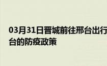 03月31日晋城前往邢台出行防疫政策查询-从晋城出发到邢台的防疫政策