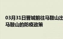 03月31日晋城前往马鞍山出行防疫政策查询-从晋城出发到马鞍山的防疫政策